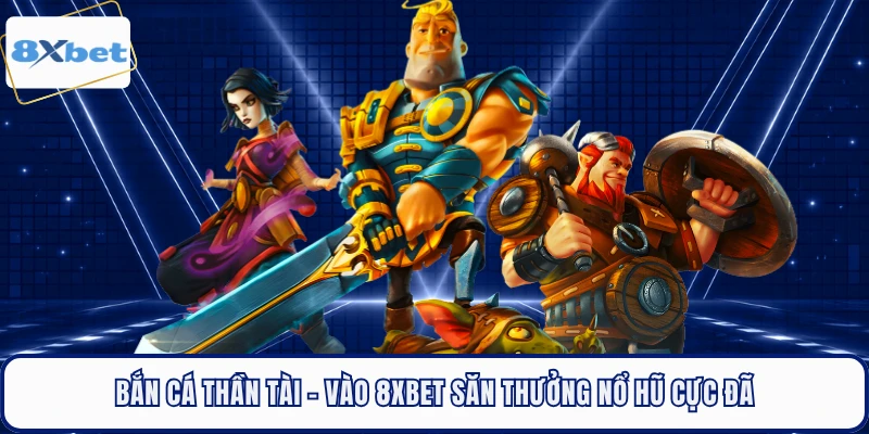 Bắn Cá Thần Tài - Vào 8XBET Săn Thưởng Nổ Hũ Cực Đã