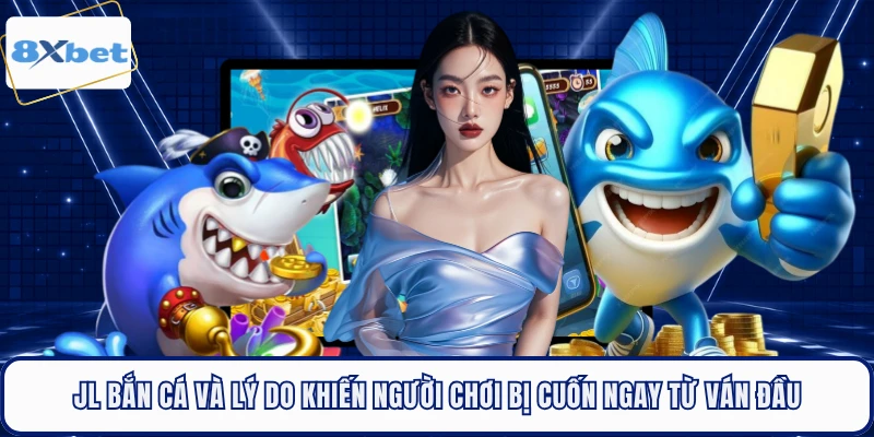 JL bắn cá và lý do khiến người chơi bị cuốn ngay từ ván đầu 