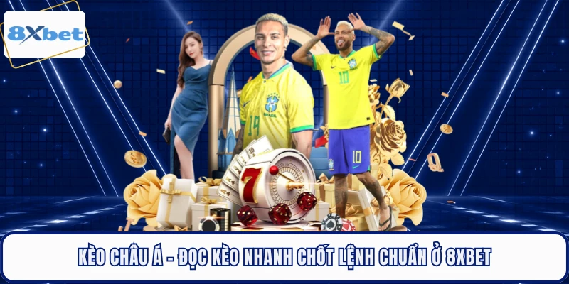 Kèo Châu Á - Đọc Kèo Nhanh Chốt Lệnh Chuẩn Ở 8XBET