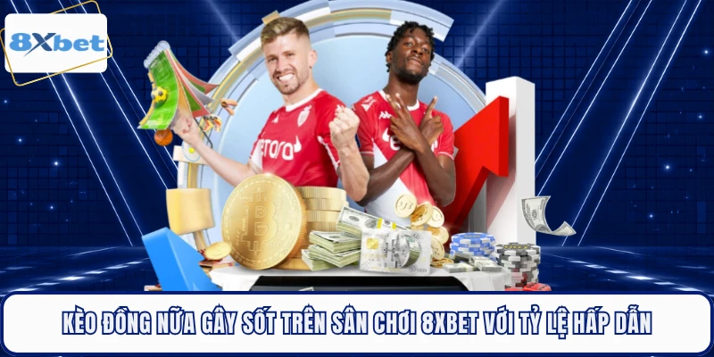 Kèo Đồng Nữa Gây Sốt Trên Sân Chơi 8XBET Với Tỷ Lệ Hấp Dẫn